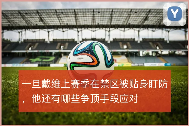 一旦戴维上赛季在禁区被贴身盯防，他还有哪些争顶手段应对