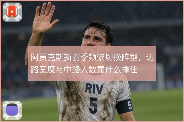 阿贾克斯新赛季频繁切换阵型，边路宽度与中路人数靠什么撑住