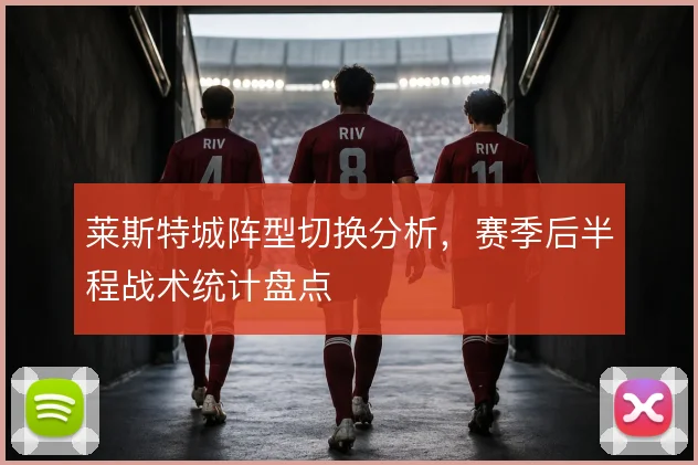 莱斯特城阵型切换分析，赛季后半程战术统计盘点