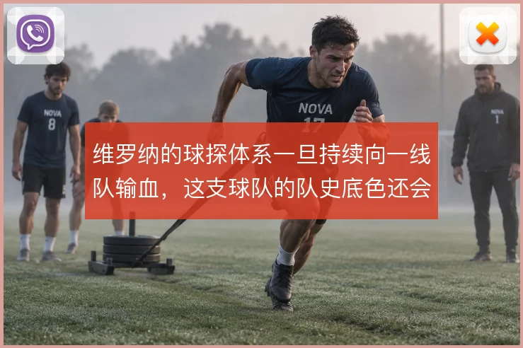 维罗纳的球探体系一旦持续向一线队输血，这支球队的队史底色还会怎么改写