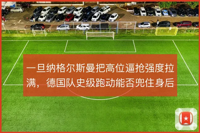 一旦纳格尔斯曼把高位逼抢强度拉满，德国队史级跑动能否兜住身后空当