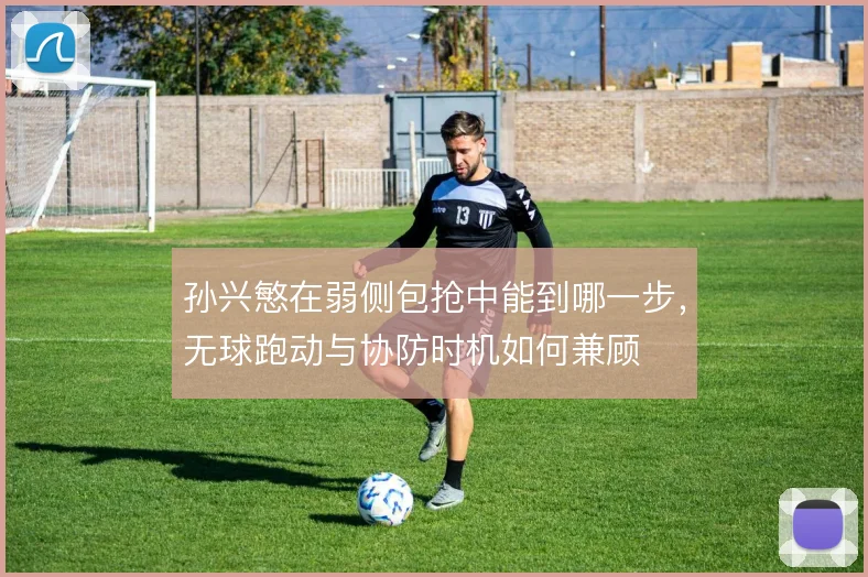 孙兴慜在弱侧包抢中能到哪一步，无球跑动与协防时机如何兼顾