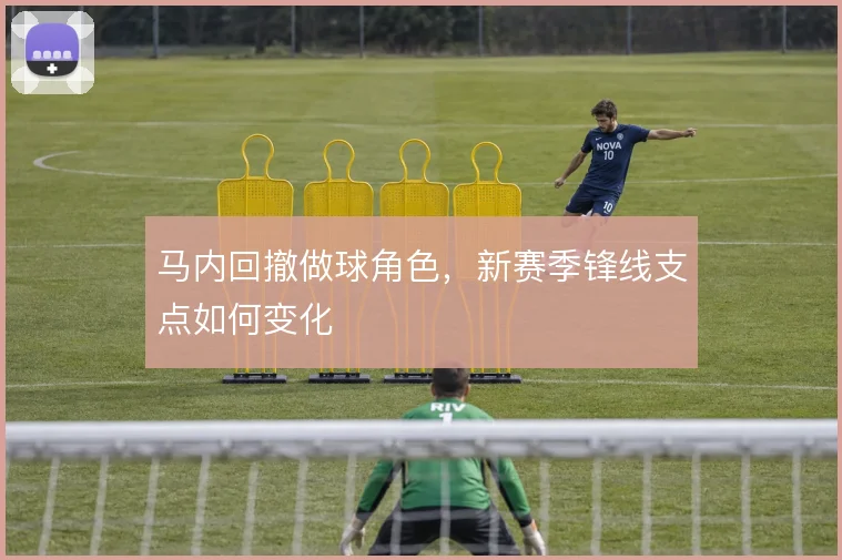 马内回撤做球角色，新赛季锋线支点如何变化