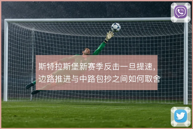 斯特拉斯堡新赛季反击一旦提速，边路推进与中路包抄之间如何取舍