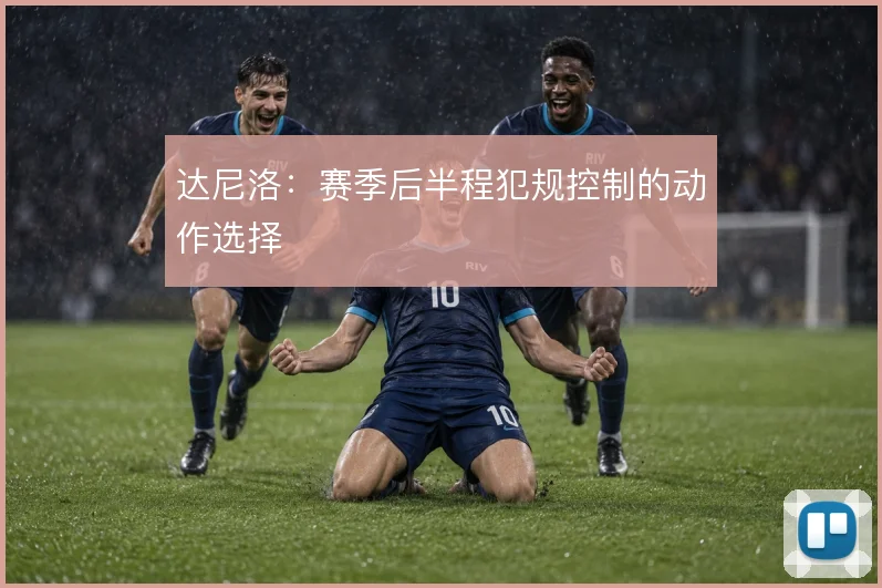 达尼洛：赛季后半程犯规控制的动作选择