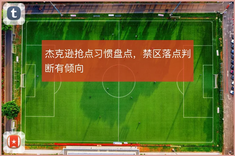 杰克逊抢点习惯盘点，禁区落点判断有倾向