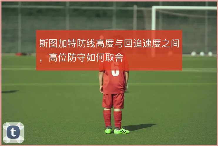 斯图加特防线高度与回追速度之间，高位防守如何取舍