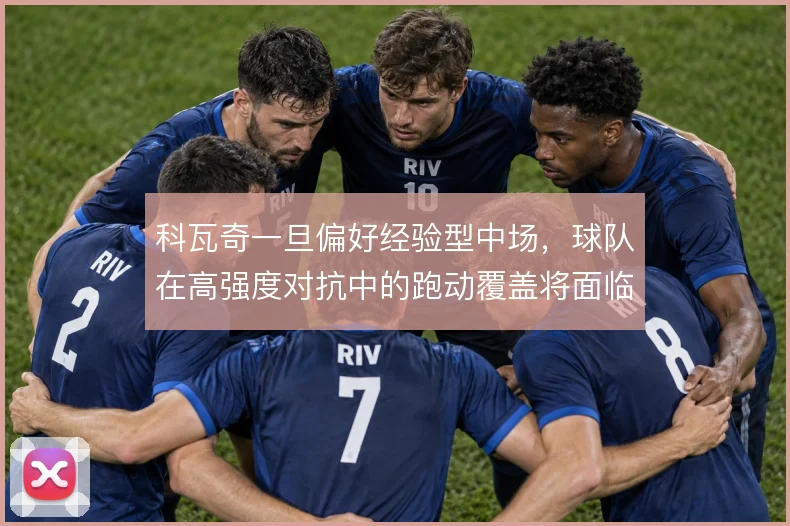 科瓦奇一旦偏好经验型中场,球队在高强度对抗中的跑动覆盖将面临考验