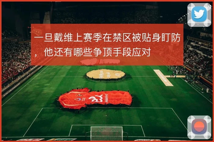 一旦戴维上赛季在禁区被贴身盯防，他还有哪些争顶手段应对