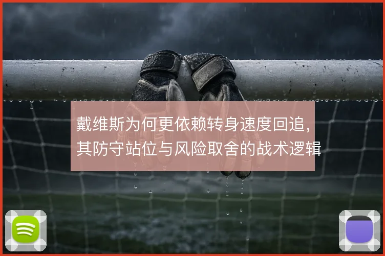 戴维斯为何更依赖转身速度回追，其防守站位与风险取舍的战术逻辑