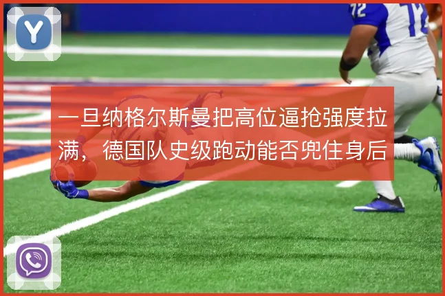 一旦纳格尔斯曼把高位逼抢强度拉满，德国队史级跑动能否兜住身后空当