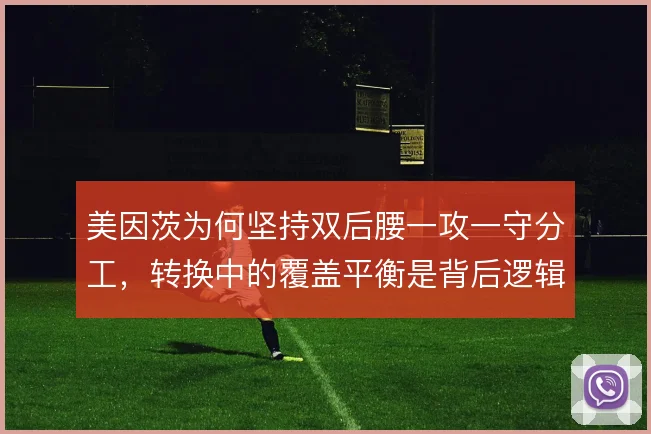 美因茨为何坚持双后腰一攻一守分工，转换中的覆盖平衡是背后逻辑