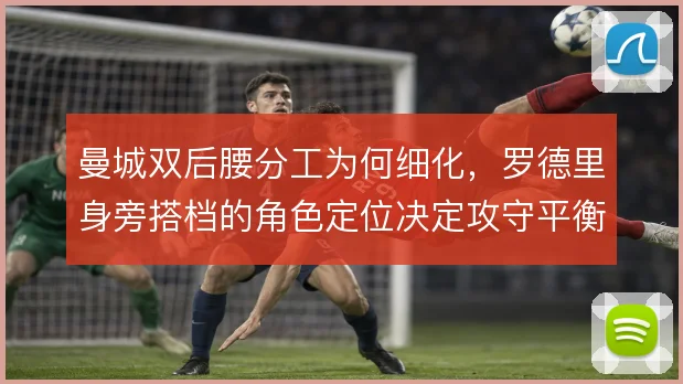 曼城双后腰分工为何细化，罗德里身旁搭档的角色定位决定攻守平衡