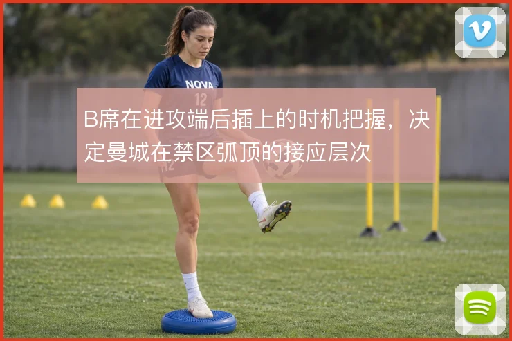 B席在进攻端后插上的时机把握，决定曼城在禁区弧顶的接应层次