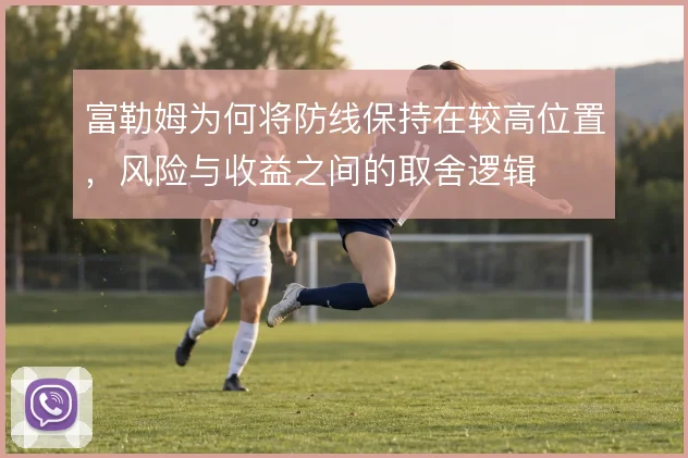 富勒姆为何将防线保持在较高位置,风险与收益之间的取舍逻辑