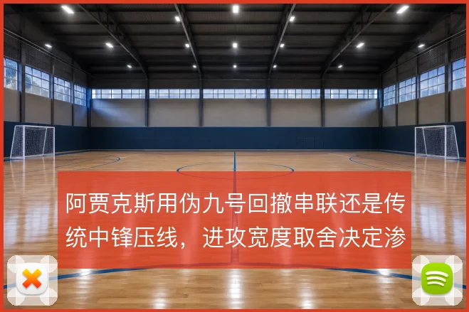 阿贾克斯用伪九号回撤串联还是传统中锋压线，进攻宽度取舍决定渗透效率