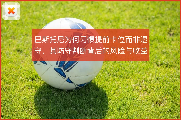 巴斯托尼为何习惯提前卡位而非退守，其防守判断背后的风险与收益考量