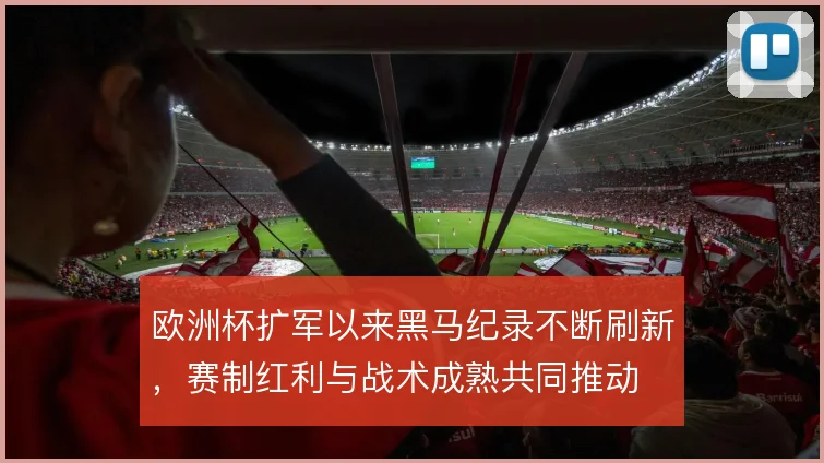 欧洲杯扩军以来黑马纪录不断刷新，赛制红利与战术成熟共同推动