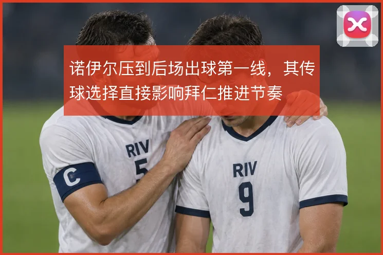 诺伊尔压到后场出球第一线，其传球选择直接影响拜仁推进节奏