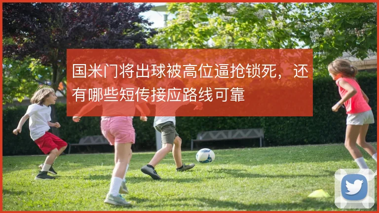 国米门将出球被高位逼抢锁死，还有哪些短传接应路线可靠