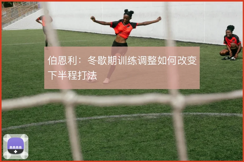 伯恩利：冬歇期训练调整如何改变下半程打法