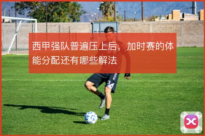 西甲强队普遍压上后，加时赛的体能分配还有哪些解法