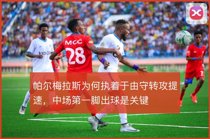 帕尔梅拉斯为何执着于由守转攻提速，中场第一脚出球是关键