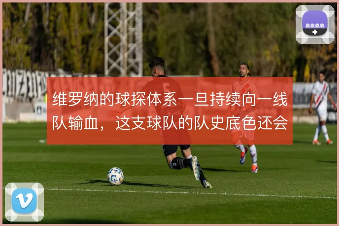 维罗纳的球探体系一旦持续向一线队输血，这支球队的队史底色还会怎么改写