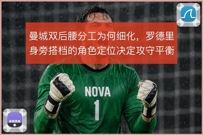 曼城双后腰分工为何细化，罗德里身旁搭档的角色定位决定攻守平衡