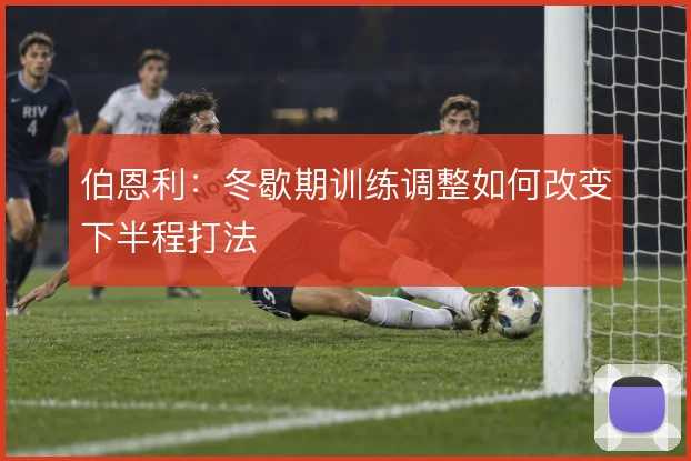 伯恩利：冬歇期训练调整如何改变下半程打法