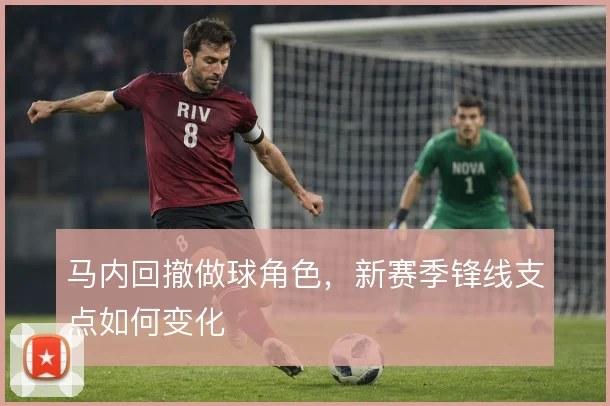 马内回撤做球角色，新赛季锋线支点如何变化