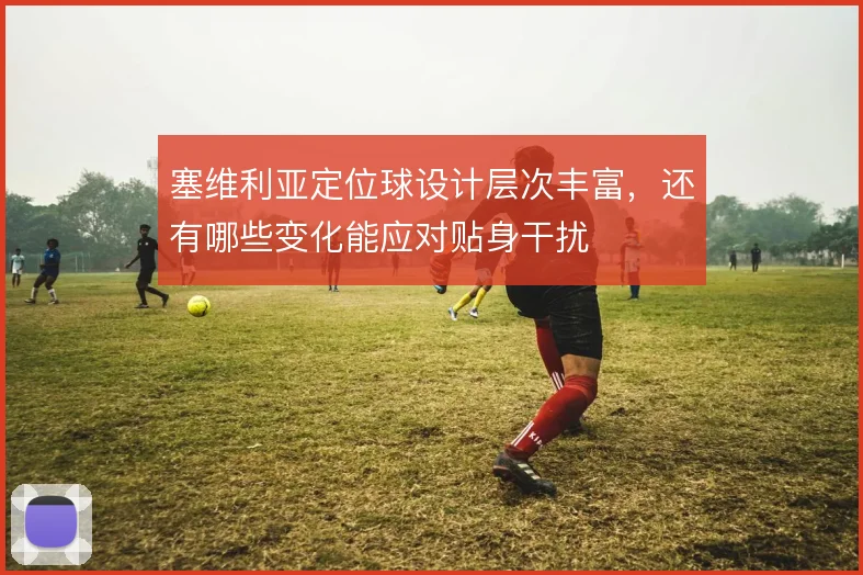 塞维利亚定位球设计层次丰富，还有哪些变化能应对贴身干扰