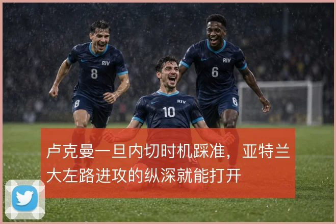 卢克曼一旦内切时机踩准，亚特兰大左路进攻的纵深就能打开