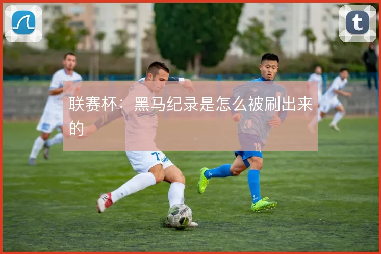 联赛杯：黑马纪录是怎么被刷出来的