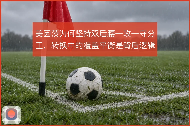 美因茨为何坚持双后腰一攻一守分工，转换中的覆盖平衡是背后逻辑