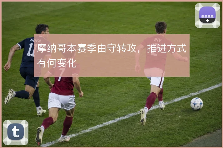 摩纳哥本赛季由守转攻，推进方式有何变化