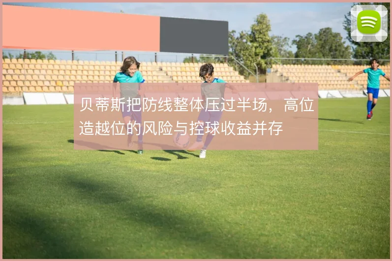 贝蒂斯把防线整体压过半场，高位造越位的风险与控球收益并存