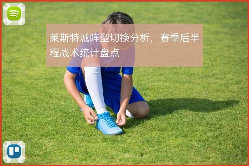 莱斯特城阵型切换分析，赛季后半程战术统计盘点