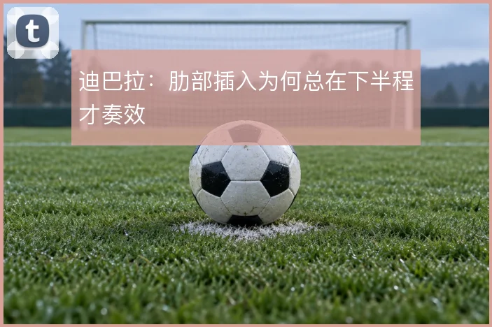 迪巴拉：肋部插入为何总在下半程才奏效