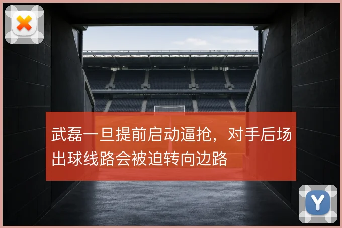 武磊一旦提前启动逼抢，对手后场出球线路会被迫转向边路