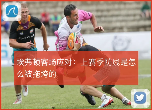 埃弗顿客场应对：上赛季防线是怎么被拖垮的