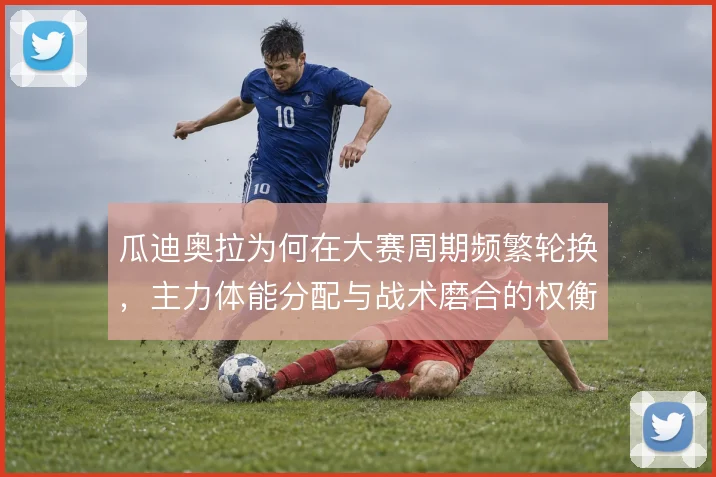瓜迪奥拉为何在大赛周期频繁轮换，主力体能分配与战术磨合的权衡