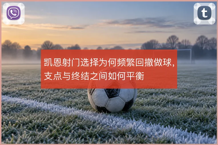 凯恩射门选择为何频繁回撤做球，支点与终结之间如何平衡