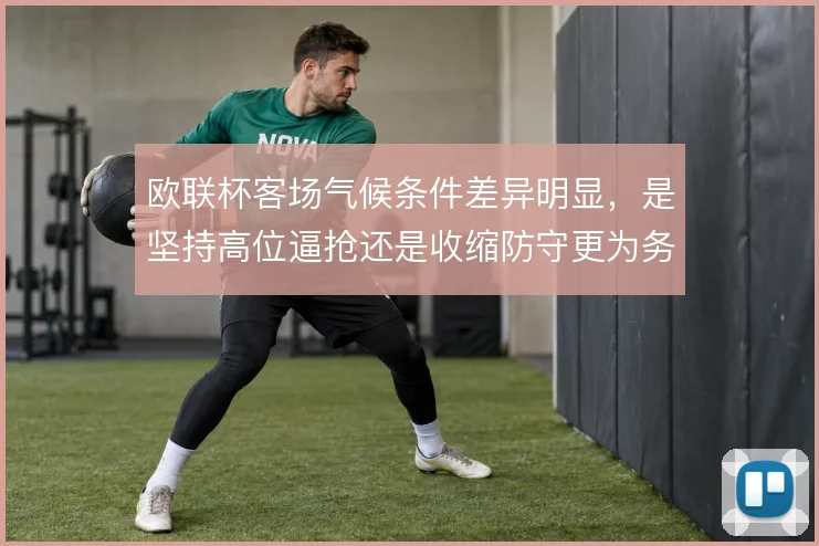 欧联杯客场气候条件差异明显，是坚持高位逼抢还是收缩防守更为务实
