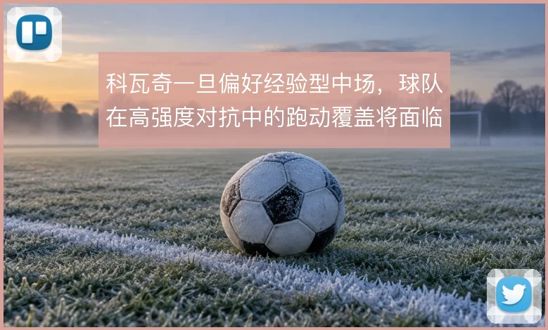 科瓦奇一旦偏好经验型中场，球队在高强度对抗中的跑动覆盖将面临考验