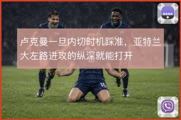 卢克曼一旦内切时机踩准，亚特兰大左路进攻的纵深就能打开