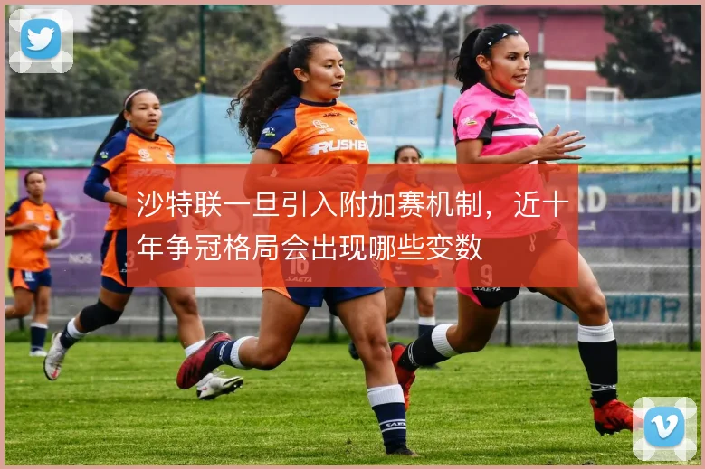 沙特联一旦引入附加赛机制,近十年争冠格局会出现哪些变数