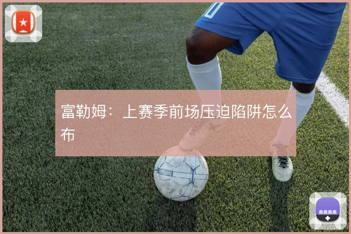 富勒姆：上赛季前场压迫陷阱怎么布