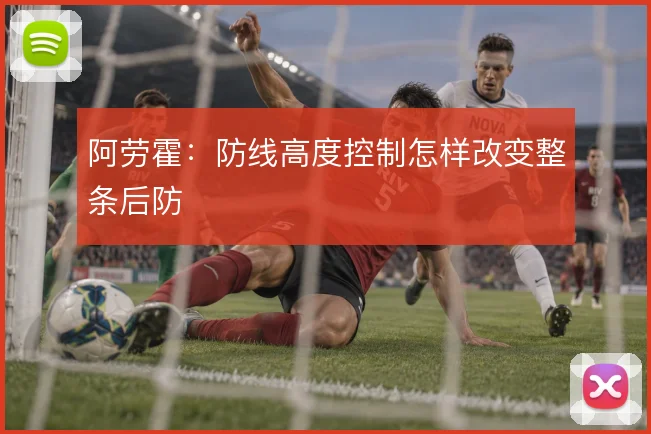 阿劳霍:防线高度控制怎样改变整条后防