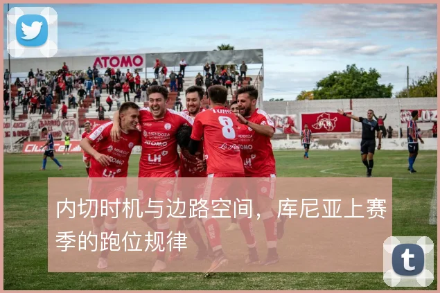 内切时机与边路空间，库尼亚上赛季的跑位规律